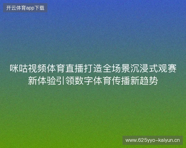 咪咕视频体育直播打造全场景沉浸式观赛新体验引领数字体育传播新趋势